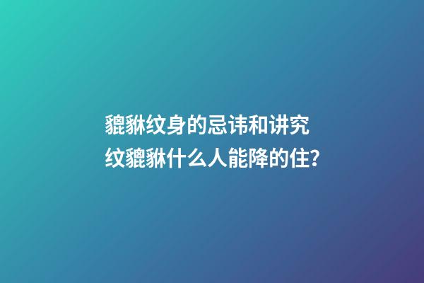 貔貅纹身的忌讳和讲究 纹貔貅什么人能降的住？